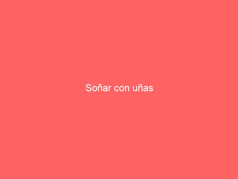 Soñar con uñas