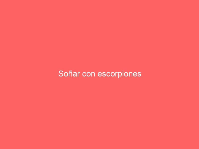 Soñar con escorpiones