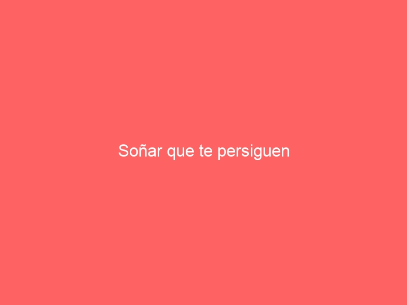 Soñar que te persiguen