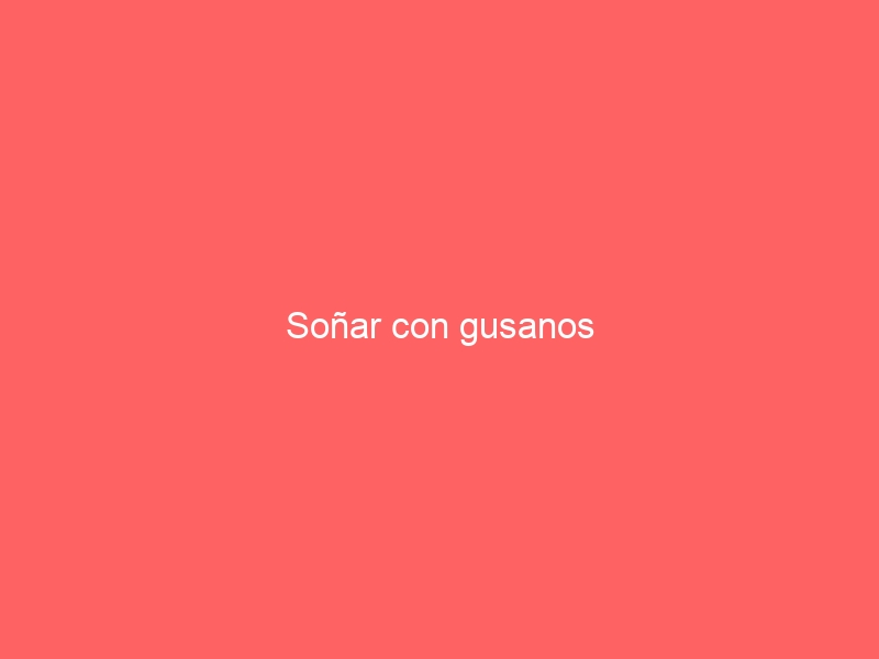 Soñar con gusanos