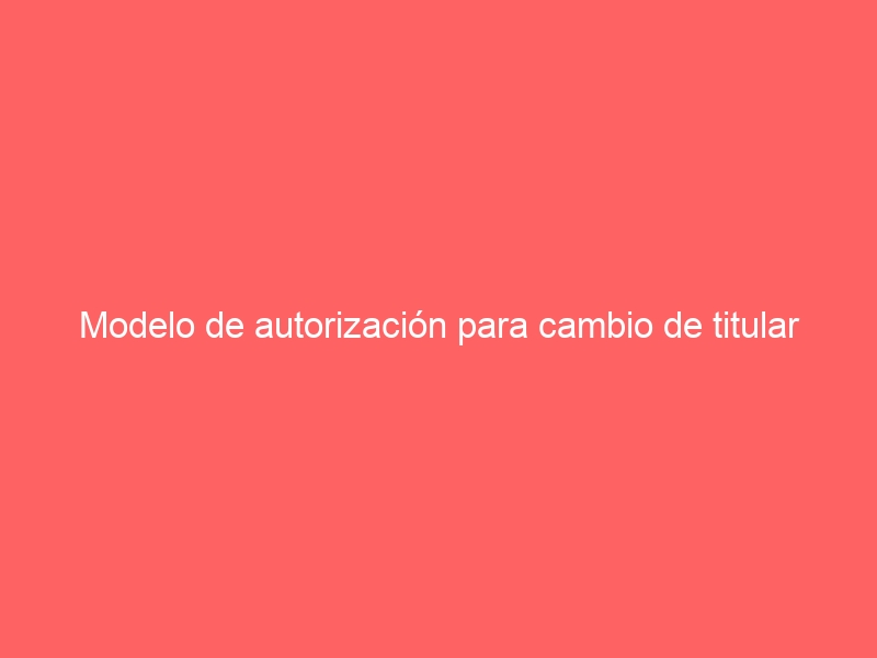 Modelo de autorización para cambio de titular con Endesa