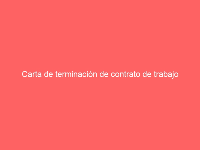Carta de terminación de contrato de trabajo