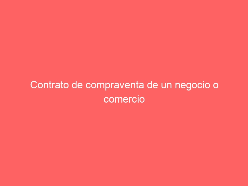Contrato de compraventa de un negocio o comercio