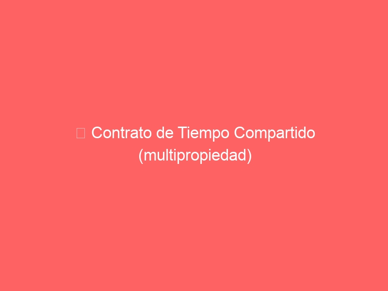 ️ Contrato de Tiempo Compartido (multipropiedad)