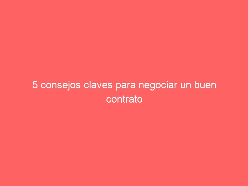 5 consejos claves para negociar un buen contrato