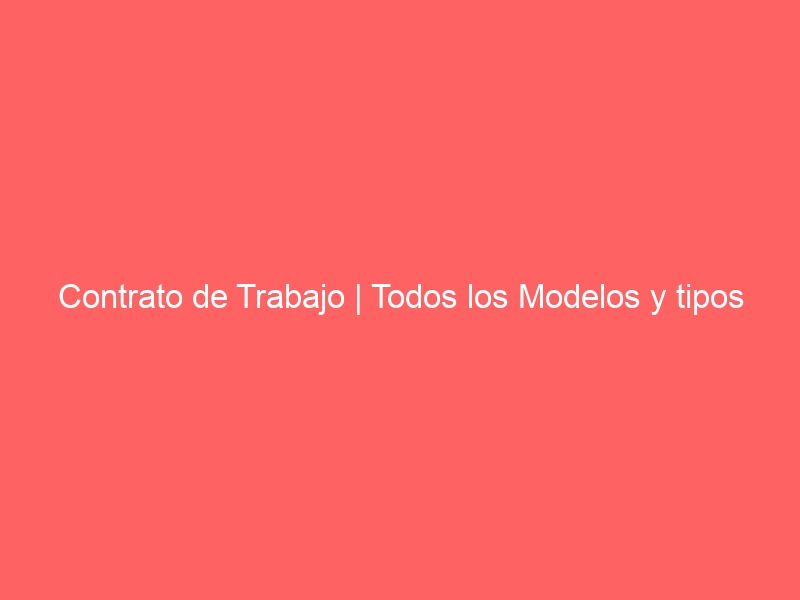 Contrato de Trabajo | Todos los Modelos y tipos Gratis en PDF y Word