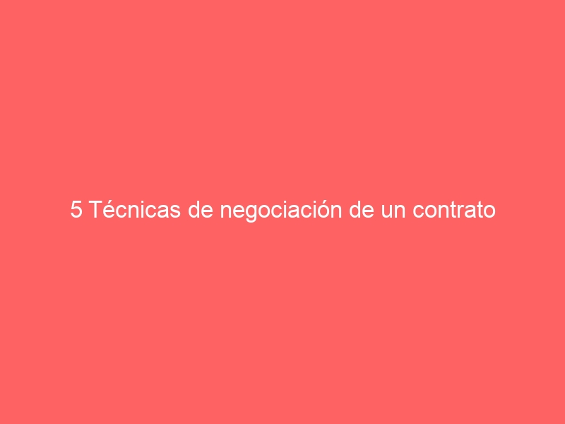 5 Técnicas de negociación de un contrato