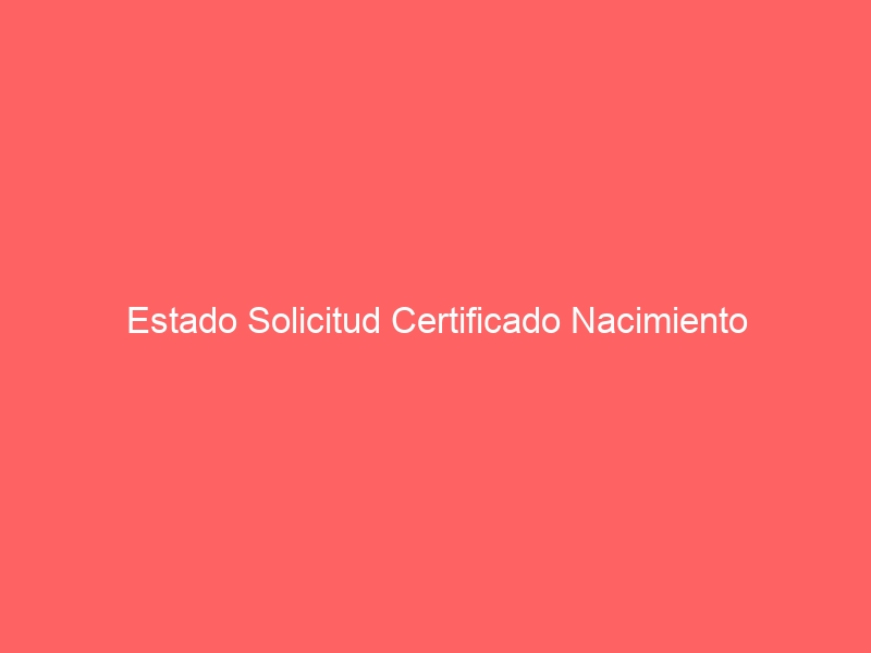 Estado Solicitud Certificado Nacimiento