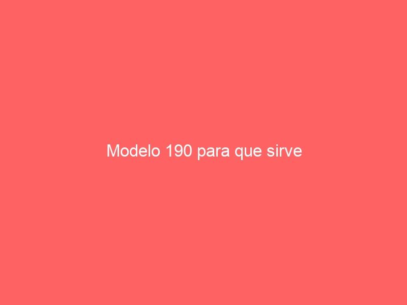 Modelo 190 para que sirve