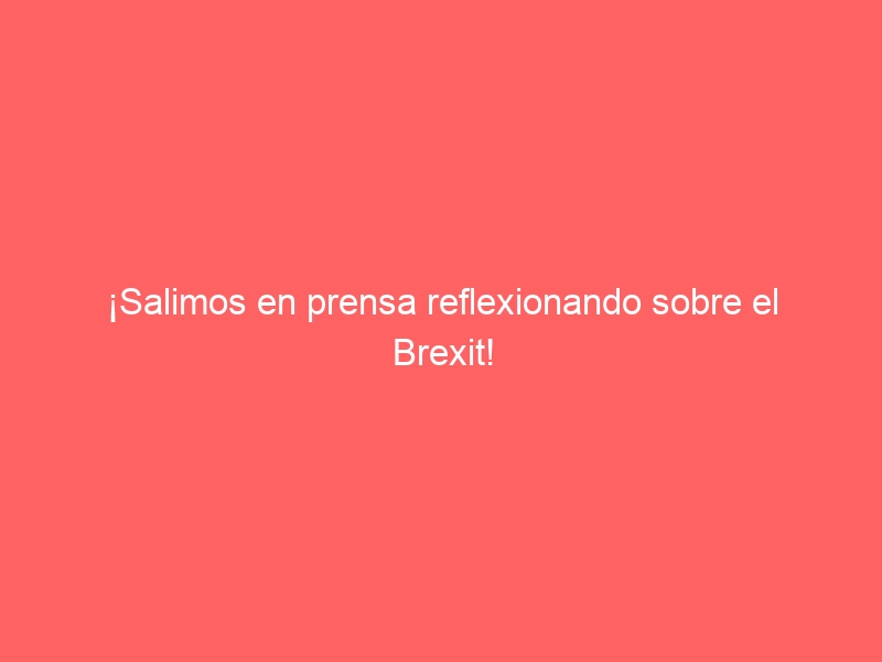 ¡Salimos en prensa reflexionando sobre el Brexit!