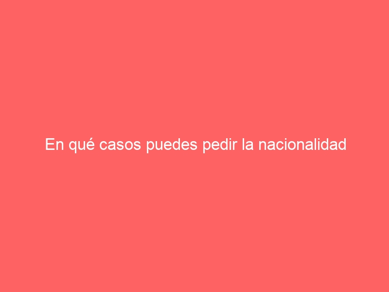 En qué casos puedes pedir la nacionalidad española por opción