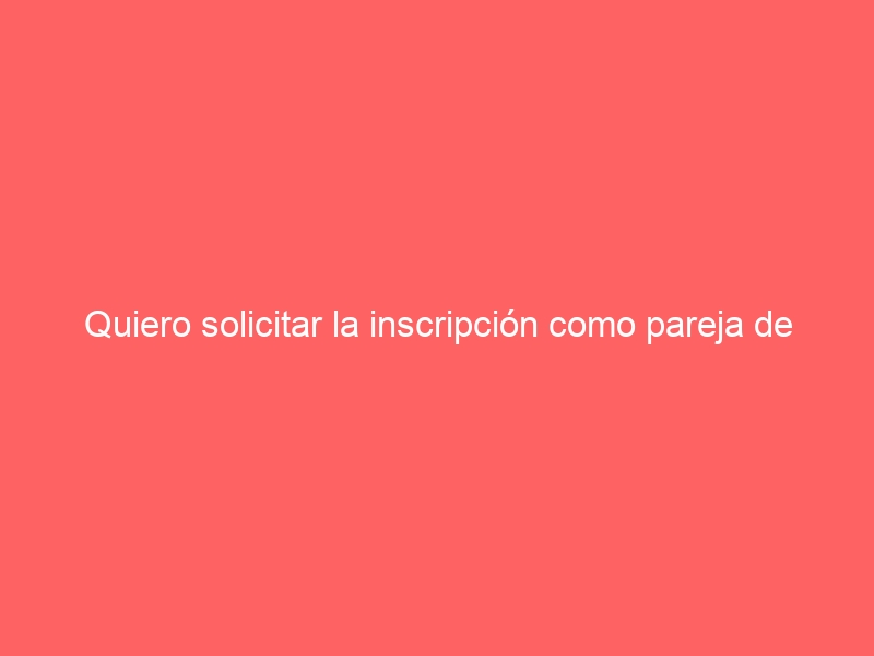 Quiero solicitar la inscripción como pareja de hecho. ¿Dónde puedo hacerlo?
