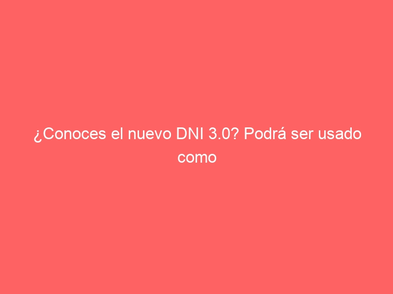 ¿Conoces el nuevo DNI 3.0? Podrá ser usado como documento de viaje electrónico