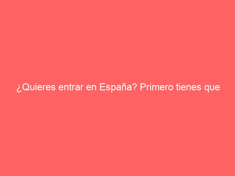 ¿Quieres entrar en España? Primero tienes que tramitar tu visado