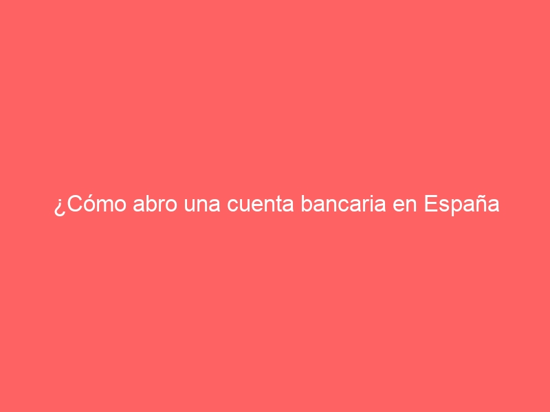 ¿Cómo abro una cuenta bancaria en España siendo no residente?