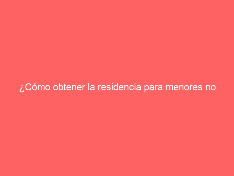 ¿Cómo obtener la residencia para menores no nacidos en España?