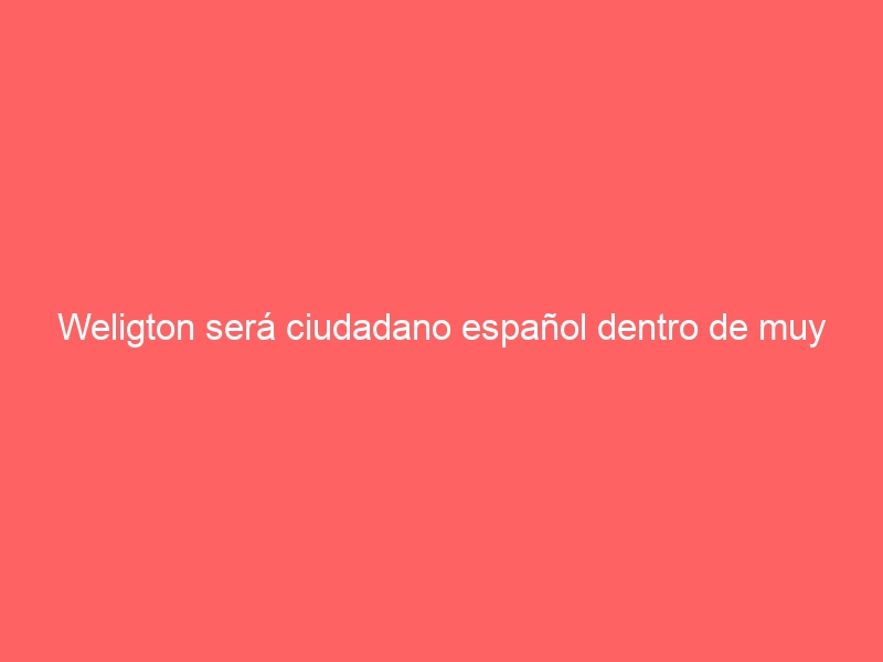 Weligton será ciudadano español dentro de muy poco. ¡Enhorabuena!