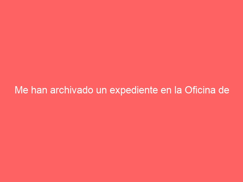 Me han archivado un expediente en la Oficina de Extranjería. Y ahora ¿qué hago?