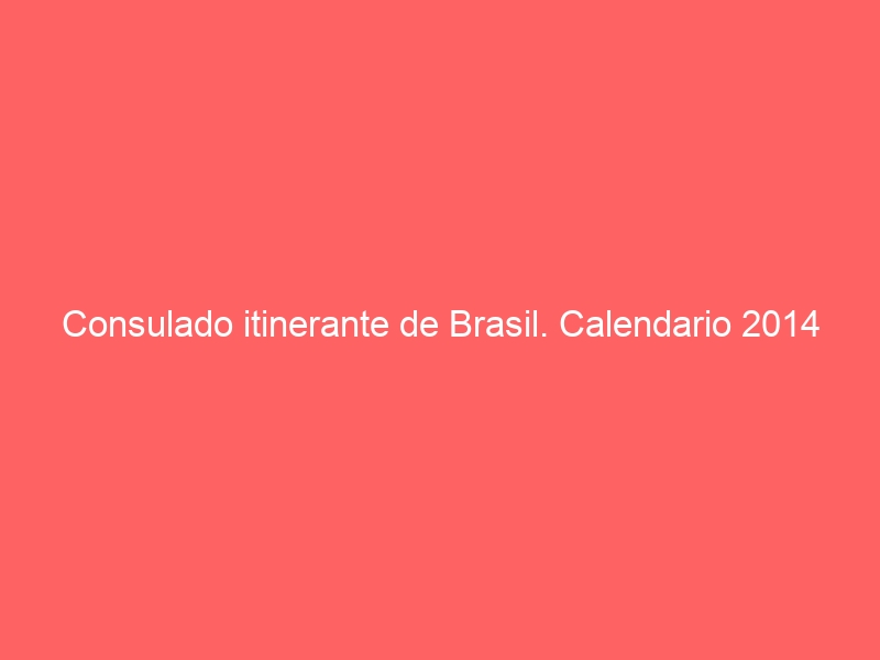 Consulado itinerante de Brasil. Calendario 2014