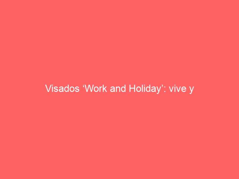 Visados &#8216;Work and Holiday&#8217;: vive y trabaja durante un año en Australia