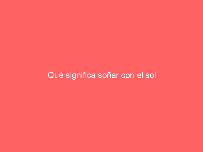 Qué significa soñar con el sol