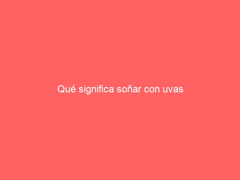 Qué significa soñar con uvas