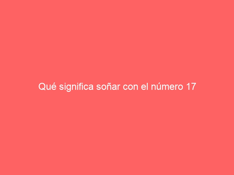 Qué significa soñar con el número 17