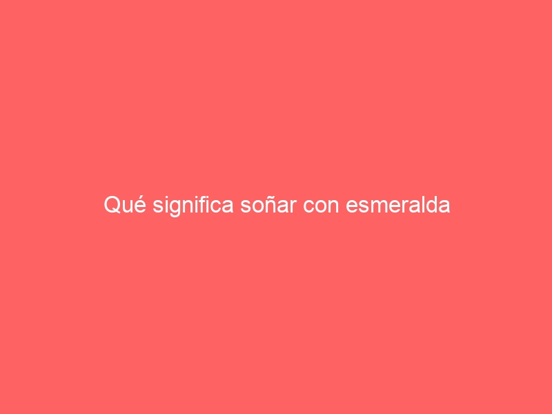 Qué significa soñar con esmeralda