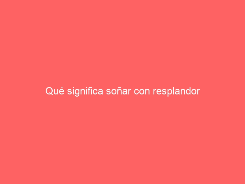 Qué significa soñar con resplandor