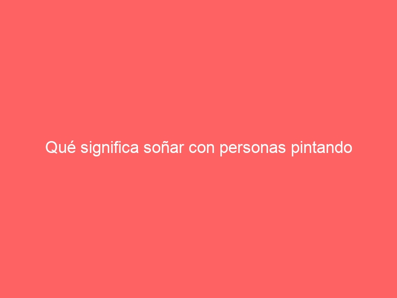 Qué significa soñar con personas pintando