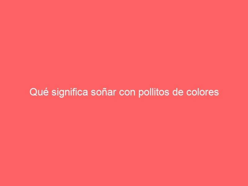 Qué significa soñar con pollitos de colores