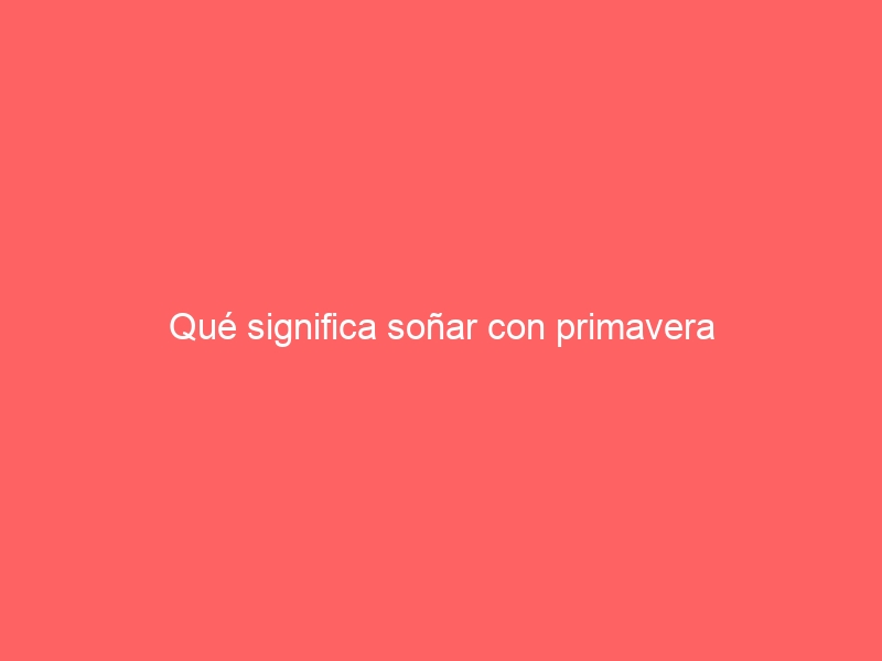 Qué significa soñar con primavera