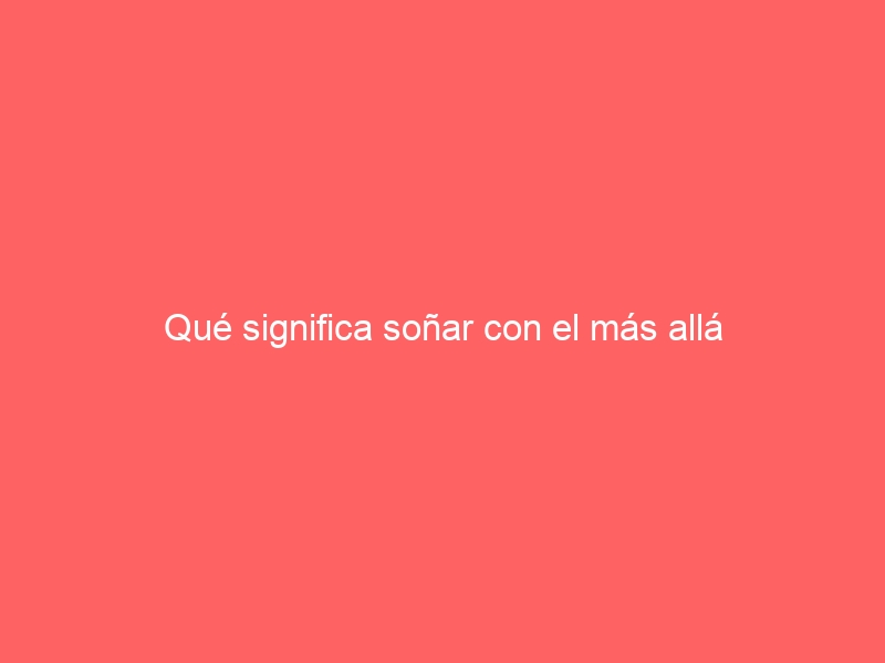 Qué significa soñar con el más allá