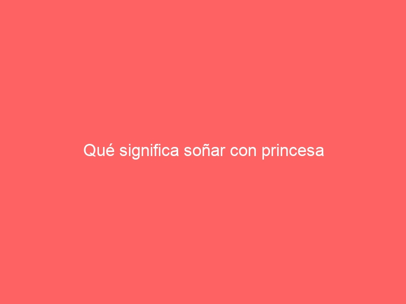 Qué significa soñar con princesa