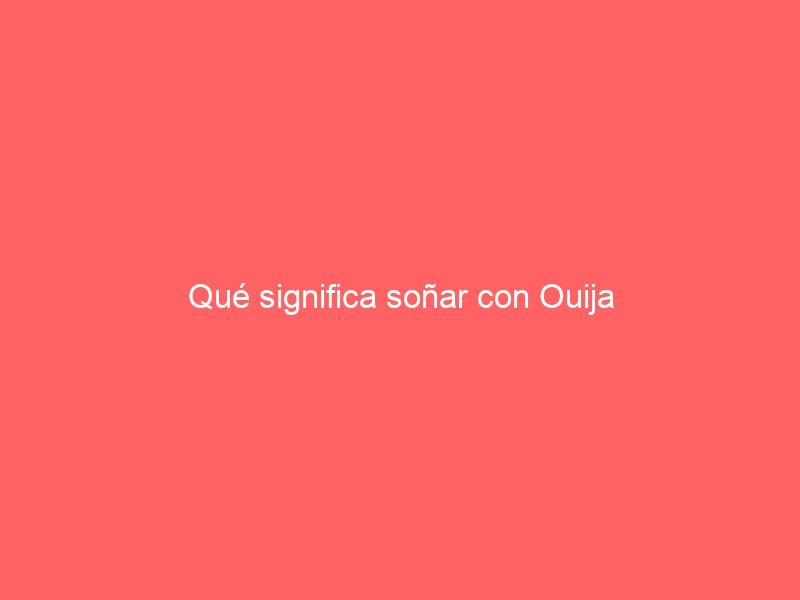 Qué significa soñar con Ouija
