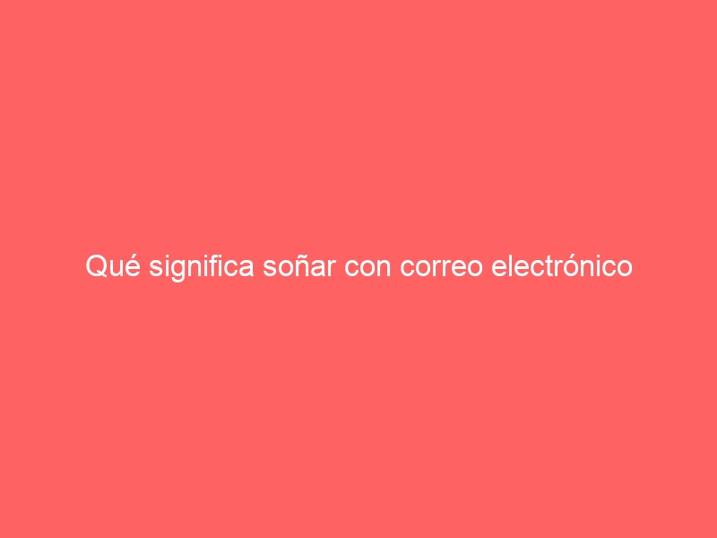 Qué significa soñar con correo electrónico