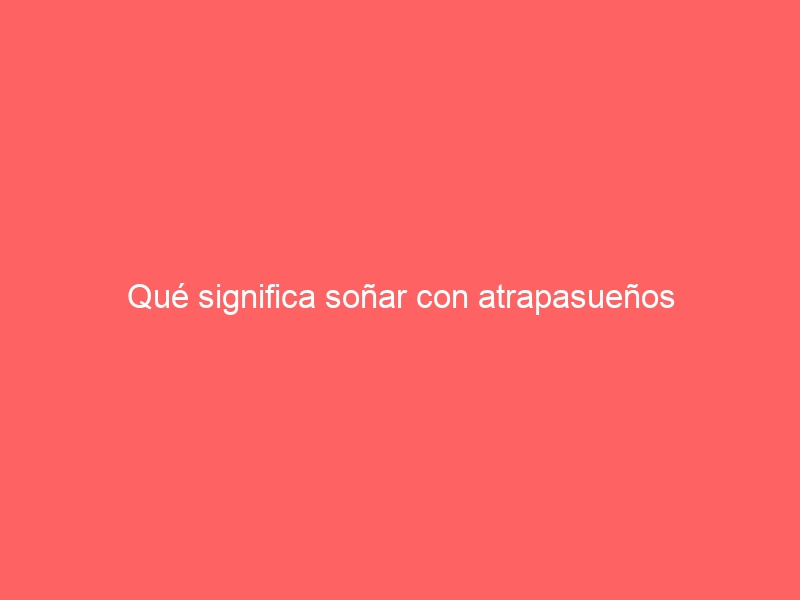 Qué significa soñar con atrapasueños