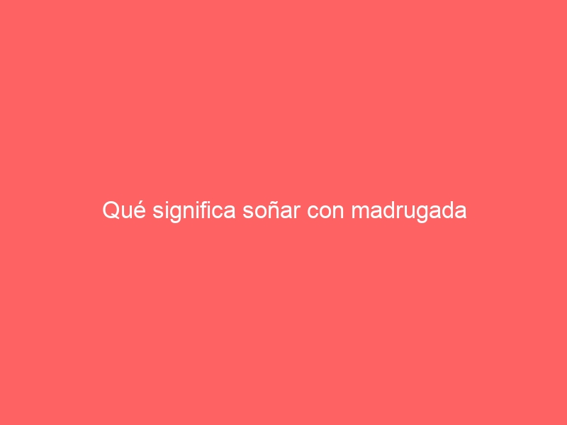 Qué significa soñar con madrugada