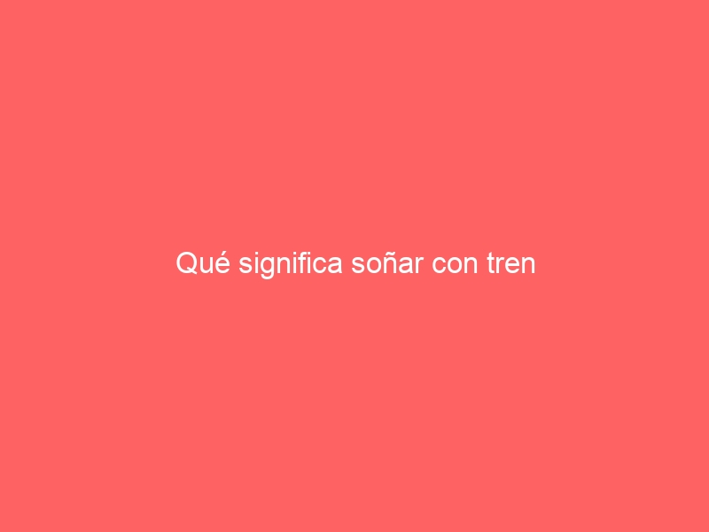 Qué significa soñar con tren