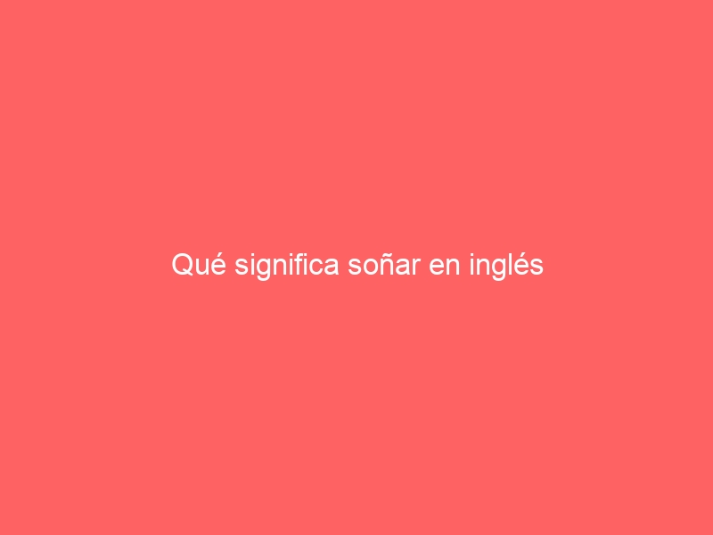 Qué significa soñar en inglés