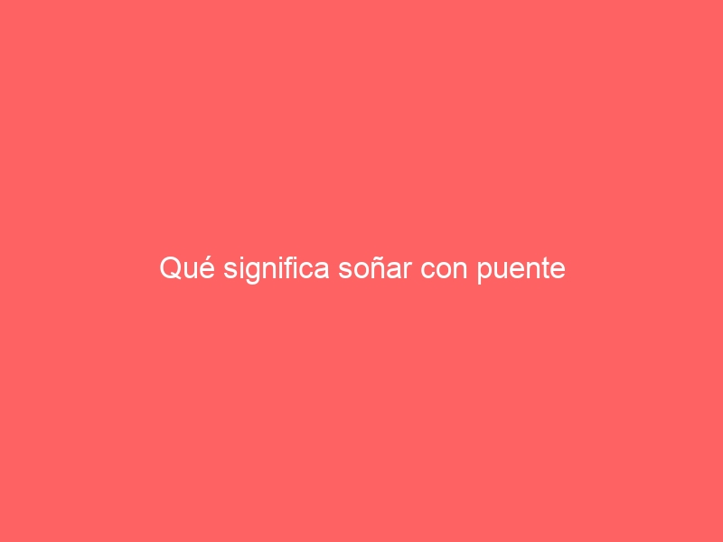 Qué significa soñar con puente
