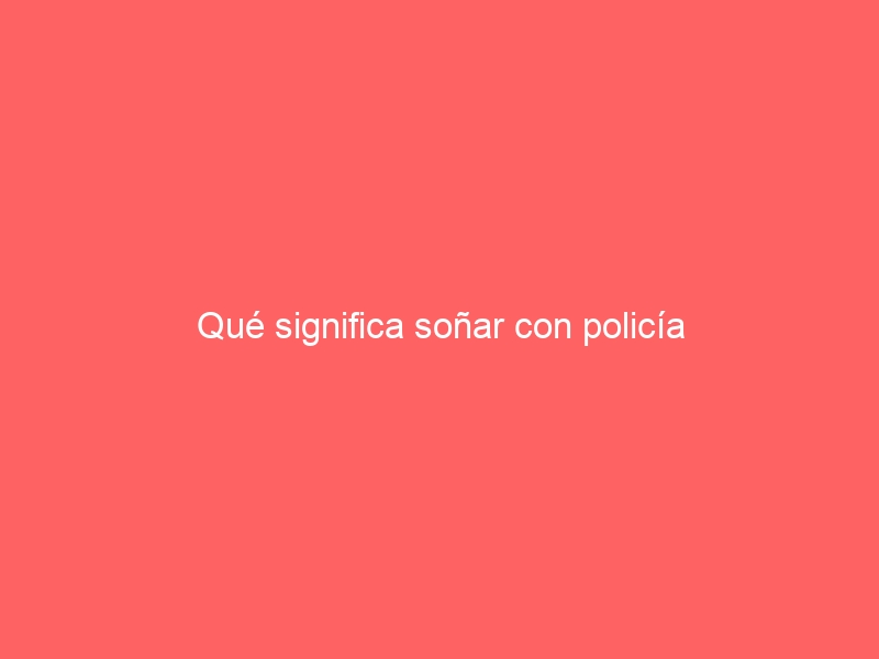 Qué significa soñar con policía