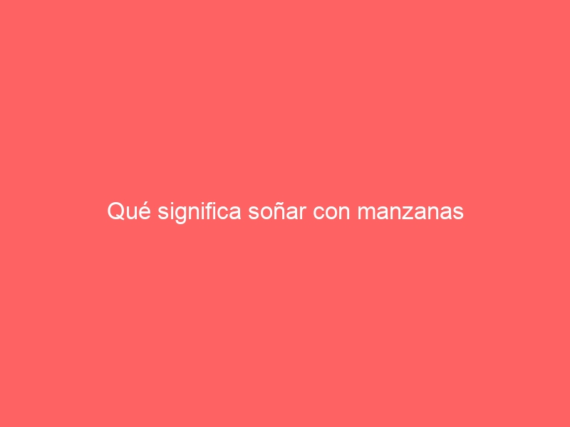 Qué significa soñar con manzanas