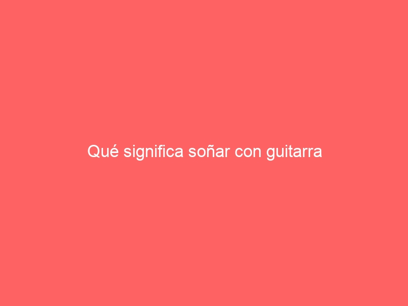 Qué significa soñar con guitarra