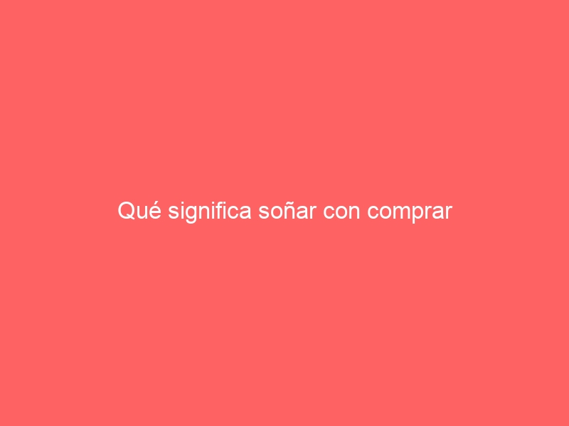 Qué significa soñar con comprar