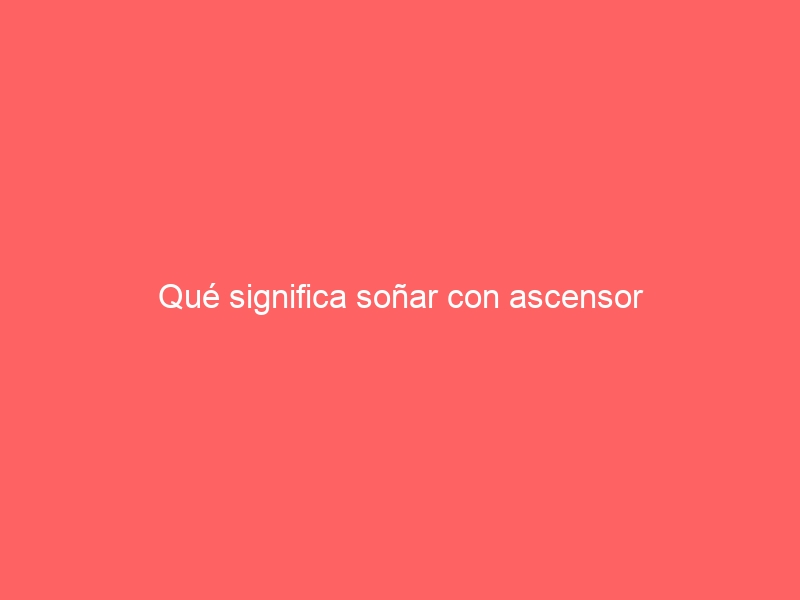 Qué significa soñar con ascensor