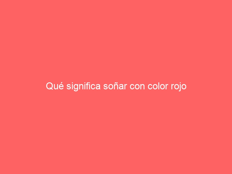 Qué significa soñar con color rojo