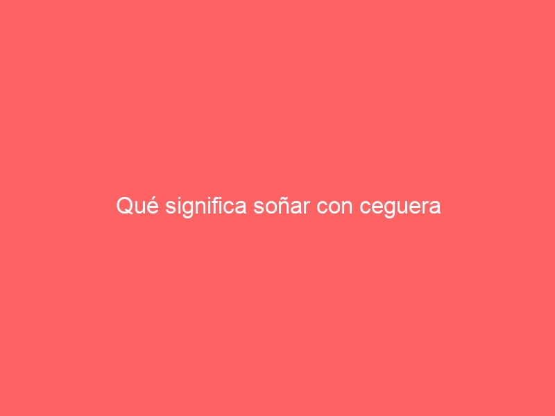 Qué significa soñar con ceguera