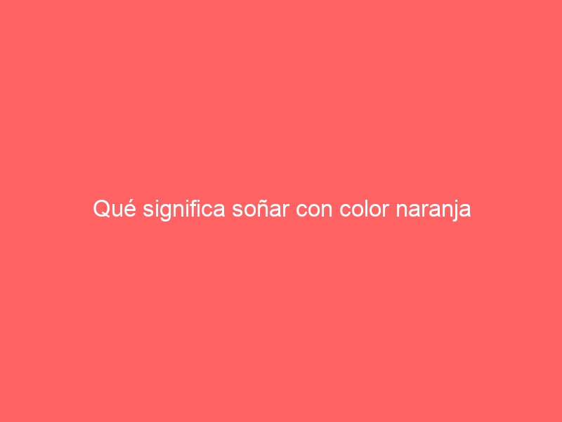 Qué significa soñar con color naranja