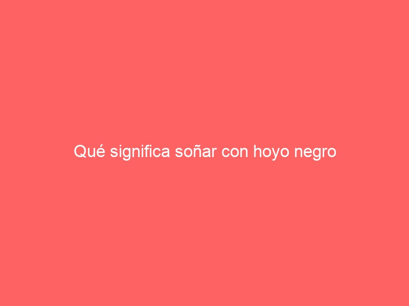 Qué significa soñar con hoyo negro